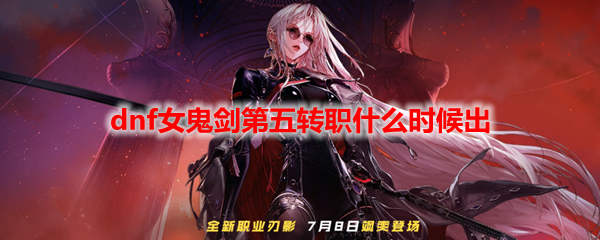 dnf女鬼剑第五转职什么时候出
