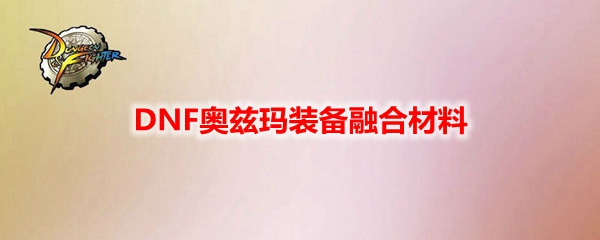 DNF奥兹玛装备融合材料