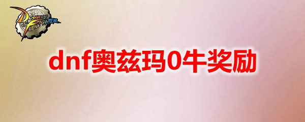 dnf奥兹玛0牛奖励