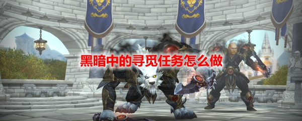 魔兽世界黑暗中的寻觅任务怎么做