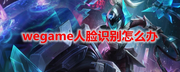 wegame人脸识别怎么办