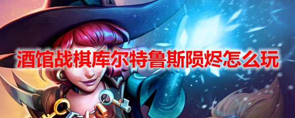 酒馆战棋库尔特鲁斯陨烬怎么玩