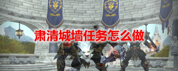 魔兽世界肃清城墙任务怎么做
