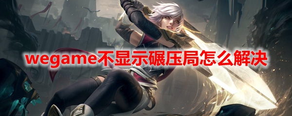 wegame不显示碾压局怎么解决