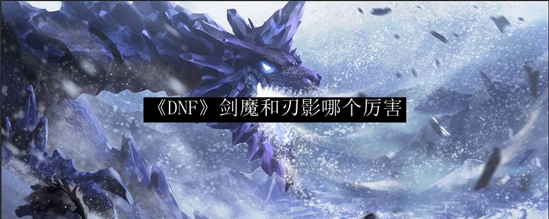 《DNF》剑魔和刃影哪个厉害