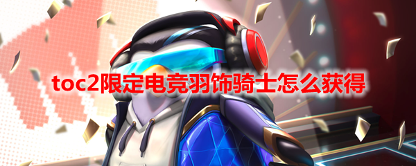 toc2限定电竞羽饰骑士怎么获得