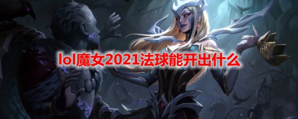 lol魔女2021法球能开出什么