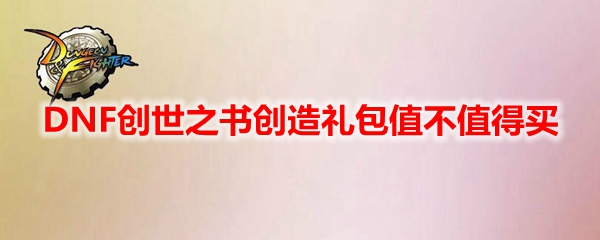 DNF创世之书创造礼包值不值得买