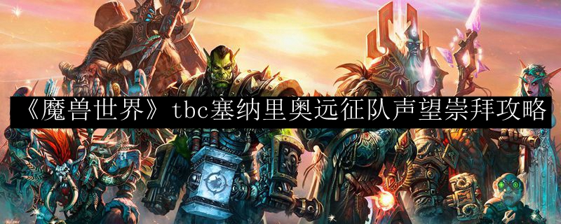 《魔兽世界》tbc塞纳里奥远征队声望崇拜攻略