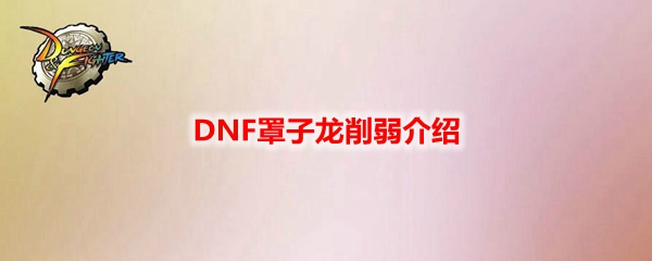 DNF罩子龙削弱介绍