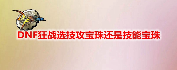 DNF狂战选技攻宝珠还是技能宝珠