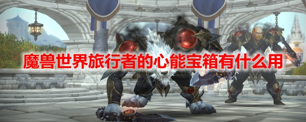 魔兽世界旅行者的心能宝箱有什么用