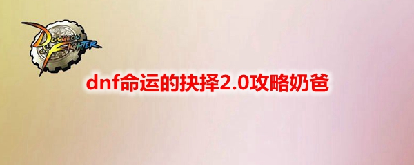 dnf命运的抉择2.0攻略奶爸