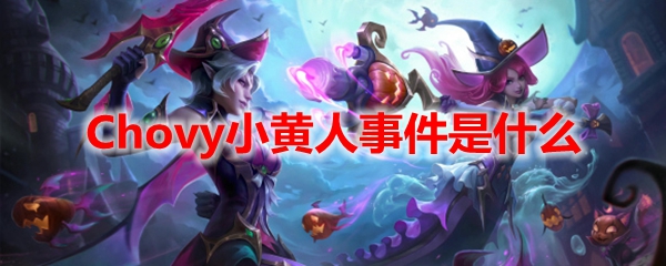 Chovy小黄人事件是什么