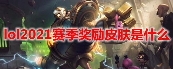 lol2021赛季奖励皮肤是什么