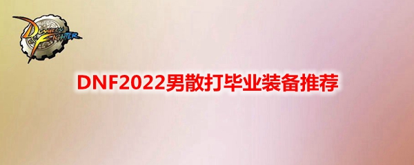 DNF2022男散打毕业装备推荐