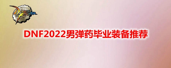 DNF2022男弹药毕业装备推荐