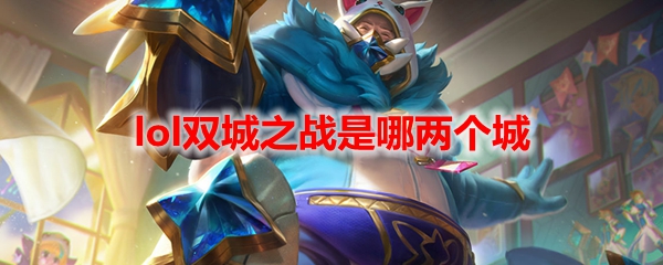 lol双城之战是哪两个城