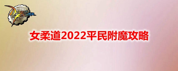 《DNF》女柔道2022平民附魔攻略