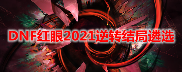 DNF红眼2021逆转结局遴选