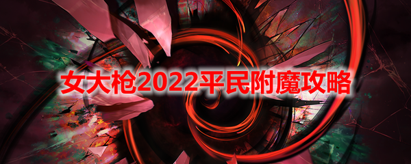 《DNF》女大枪2022平民附魔攻略