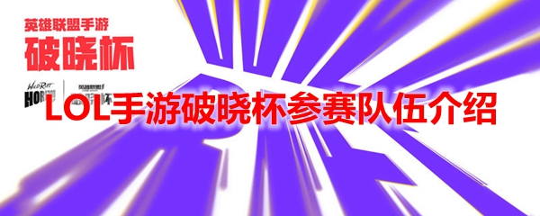 LOL手游破晓杯参赛队伍介绍