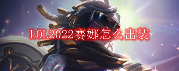 LOL2022赛娜怎么出装