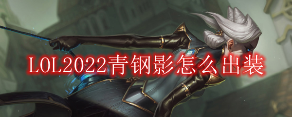 LOL2022青钢影怎么出装