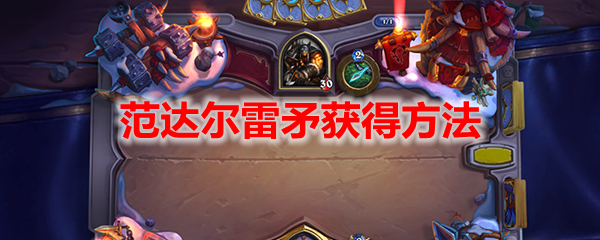 炉石传说范达尔雷矛获得方法