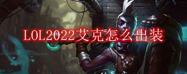 LOL2022艾克怎么出装