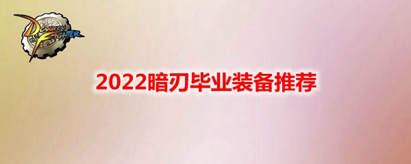 DNF2022暗刃毕业装备推荐