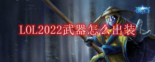 LOL2022武器怎么出装