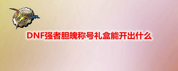 DNF强者胆魄称号礼盒能开出什么