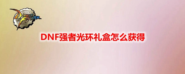 DNF强者光环礼盒怎么获得