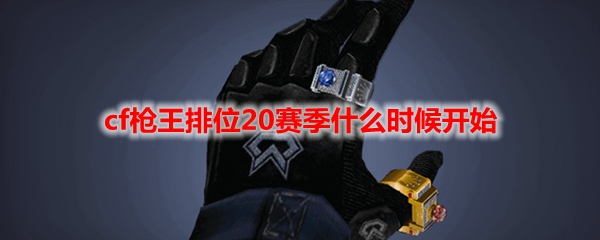 cf枪王排位20赛季什么时候开始