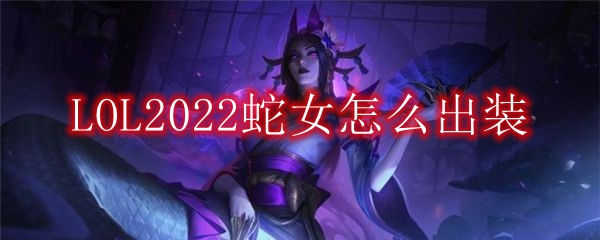 LOL2022蛇女怎么出装