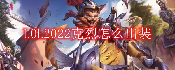 LOL2022克烈怎么出装