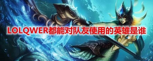 LOLQWER都能对队友使用的英雄是谁