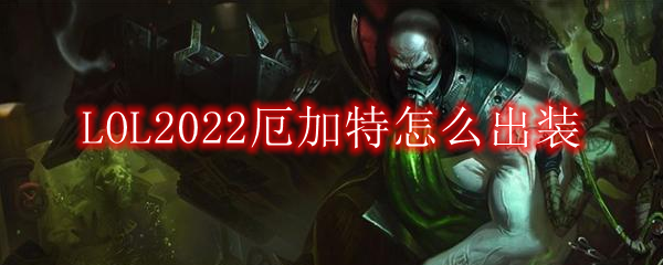 LOL2022厄加特怎么出装