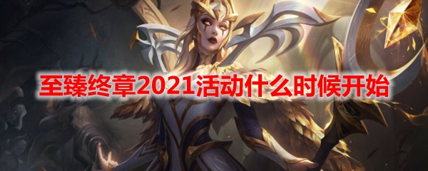 LOL至臻终章2021活动什么时候开始