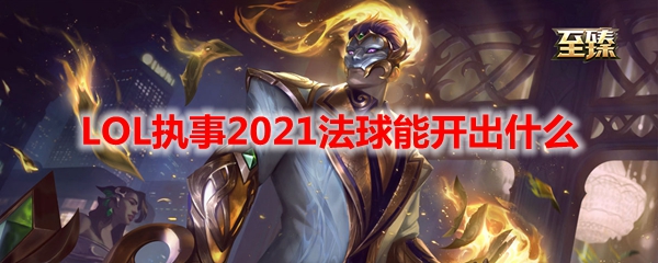 LOL执事2021法球能开出什么