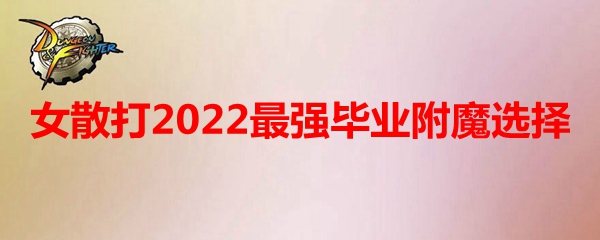 《DNF》女散打2022最强毕业附魔选择