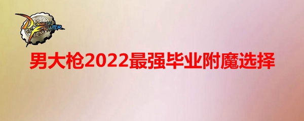 《DNF》男大枪2022最强毕业附魔选择