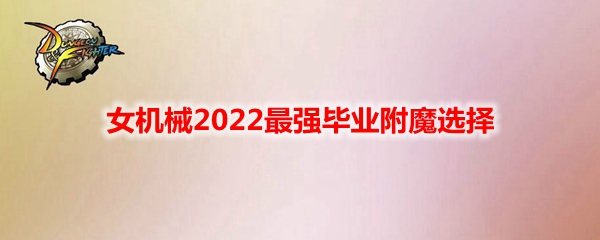 《DNF》女机械2022最强毕业附魔选择