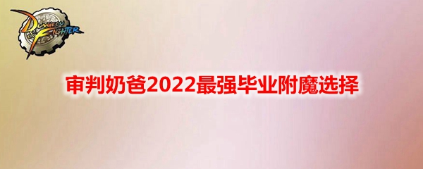 《DNF》审判奶爸2022最强毕业附魔选择