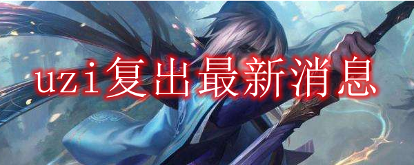 uzi复出最新消息