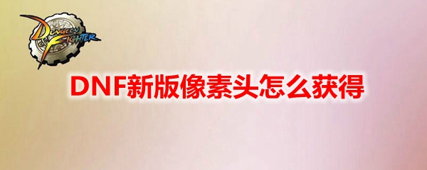 DNF新版像素头怎么获得