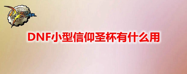DNF小型信仰圣杯有什么用
