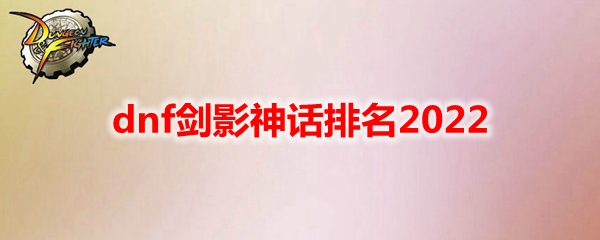 dnf剑影神话排名2022