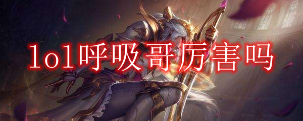 lol呼吸哥厉害吗